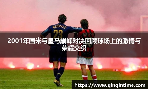 2001年国米与皇马巅峰对决回顾球场上的激情与荣耀交织