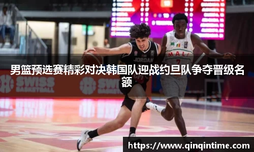 男篮预选赛精彩对决韩国队迎战约旦队争夺晋级名额