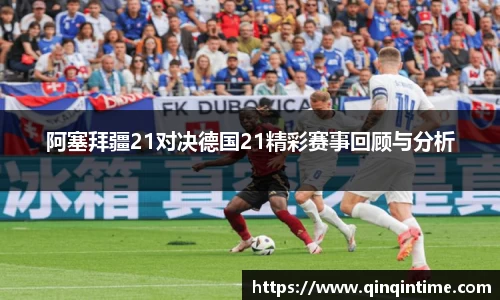 阿塞拜疆21对决德国21精彩赛事回顾与分析